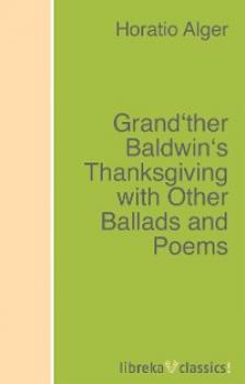 Читать Grand'ther Baldwin's Thanksgiving with Other Ballads and Poems - Alger Horatio Jr.