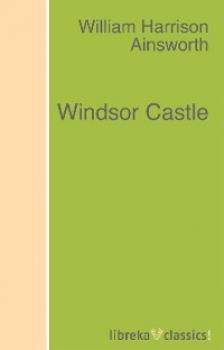 Читать Windsor Castle - William Harrison Ainsworth
