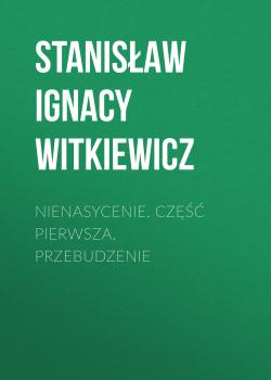 Читать Nienasycenie. Część pierwsza, Przebudzenie - Stanisław Ignacy Witkiewicz