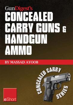 Читать Gun Digest’s Concealed Carry Guns & Handgun Ammo eShort Collection - Massad  Ayoob