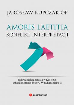 Читать Amoris laetitia. Konflikt interpretacji - Jarosław Kupczak OP