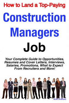 Читать How to Land a Top-Paying Construction Managers Job: Your Complete Guide to Opportunities, Resumes and Cover Letters, Interviews, Salaries, Promotions, What to Expect From Recruiters and More! - Brad Andrews