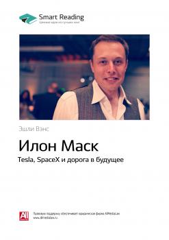 Читать Краткое содержание книги: Илон Маск. Tesla, SpaceX и дорога в будущее. Эшли Вэнс - Smart Reading