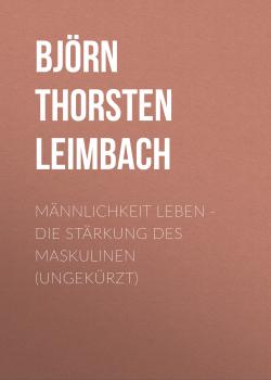 Читать Männlichkeit leben - Die Stärkung des Maskulinen (Ungekürzt) - Björn Thorsten Leimbach