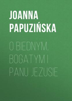 Читать O biednym, bogatym i Panu Jezusie - Joanna Papuzińska