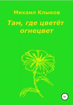 Читать Там, где цветёт огнецвет - Михаил Анатольевич Клыков