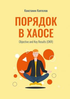 Читать Порядок в Хаосе. Objective and Key Results (OKR) - Константин Геннадиевич Коптелов