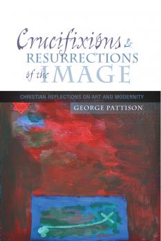 Читать Crucifixions and Resurrections of the Image - George  Pattison