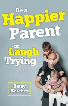 Читать Be a Happier Parent or Laugh Trying - Betsy Kerekes