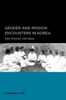 Читать Gender and Mission Encounters in Korea - Hyaeweol Choi