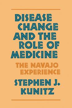 Читать Disease Change and the Role of Medicine - Stephen J. Kunitz
