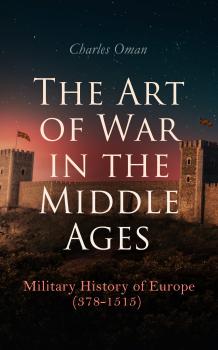 Читать The Art of War in the Middle Ages: Military History of Europe (378-1515) - Charles Oman