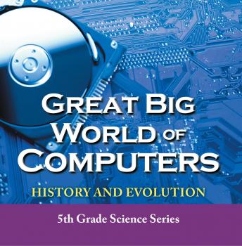 Читать Great Big World of Computers - History and Evolution : 5th Grade Science Series - Baby Professor