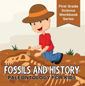 Читать Fossils And History : Paleontology for Kids (First Grade Science Workbook Series) - Baby Professor