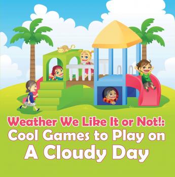 Читать Weather We Like It or Not!: Cool Games to Play on A Cloudy Day - Baby Professor