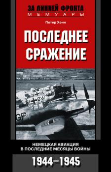 Читать Последнее сражение. Немецкая авиация в последние месяцы войны. 1944-1945 - Петер Хенн