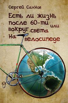 Читать Есть ли жизнь после 60-ти, или Вокруг света на велосипеде - Сергей Сахнов