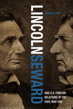 Читать Lincoln, Seward, and US Foreign Relations in the Civil War Era - Joseph A. Fry