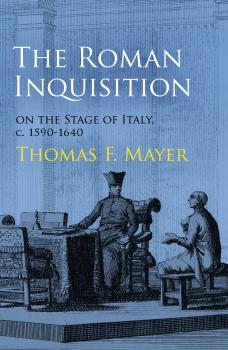 Читать The Roman Inquisition on the Stage of Italy, c. 1590-1640 - Thomas F. Mayer