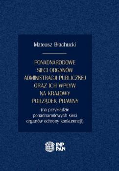 Читать Ponadnarodowe sieci organów administracji publicznej oraz ich wpływ na krajowy porządek prawny - Mateusz Błachucki