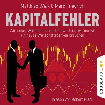 Читать Kapitalfehler - Wie unser Wohlstand vernichtet wird und warum wir ein neues Wirtschaftsdenken brauchen - Matthias Weik