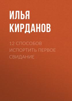 Читать 12 СПОСОБОВ ИСПОРТИТЬ ПЕРВОЕ СВИДАНИЕ - Илья Кирданов