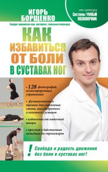 Читать Как избавиться от боли в суставах ног - Игорь Борщенко