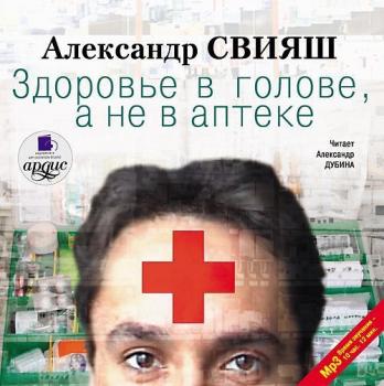 Читать Здоровье в голове, а не в аптеке - Александр Свияш