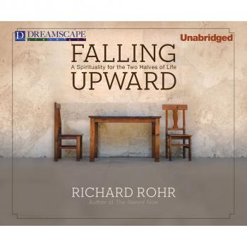 Читать Falling Upward - A Spirituality for the Two Halves of Life (Unabridged) - Richard Rohr