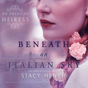 Читать Beneath an Italian Sky - American Heiress 2 (Unabridged) - Stacy Henrie