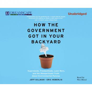 Читать How The Government Got in Your Backyard - Superweeds, Frankenfoods, Lawn Wars, and the (Nonpartisan) Truth About Environmental Politics (Unabridged) - Jeff Gillman