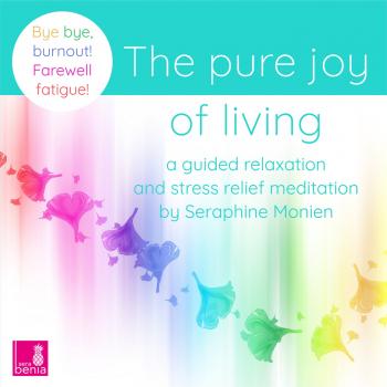 Читать The Pure Joy of Living - a Guided Relaxation and Stress Relief Meditation - Bye, bye, burnout! Farewell fatigue! - Seraphine Monien