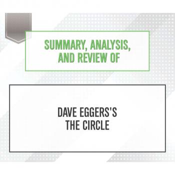 Читать Summary, Analysis, and Review of Dave Eggers's The Circle (Unabridged) - Start Publishing Notes