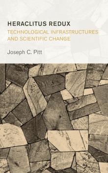 Читать Heraclitus Redux: Technological Infrastructures and Scientific Change - Joseph C. Pitt