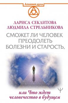 Читать Сможет ли человек преодолеть смерть и старость, или Что ждет человечество в будущем - Людмила Стрельникова