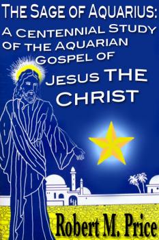 Читать The Sage of Aquarius: A Centennial Study of the Aquarian Gospel of Jesus the Christ - Robert M. Price