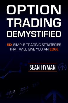 Читать Option Trading Demystified: Six Simple Trading Strategies That Will Give You An Edge - Sean Hyman
