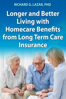 Читать Longer and Better Living with Homecare Benefits from Long Term Care Insurance - Richard G. Lazar PhD