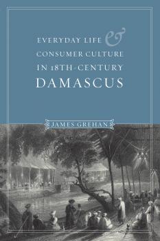 Читать Everyday Life and Consumer Culture in Eighteenth-Century Damascus - James P. Grehan