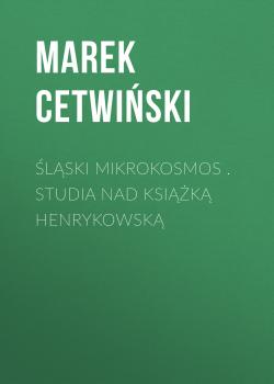 Читать Śląski Mikrokosmos . Studia nad książką henrykowską - Marek Cetwiński