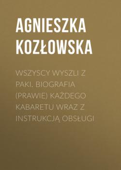 Читать Wszyscy wyszli z PAKI. Biografia (prawie) każdego kabaretu wraz z instrukcją obsługi - Agnieszka Kozłowska