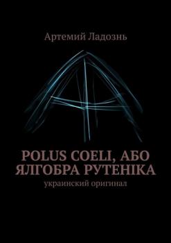 Читать Polus Coeli, або Ялгобра Рутеніка. Украинский оригинал - Артемий Ладознь