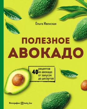 Читать Полезное авокадо. 40 рецептов из авокадо от закусок до десертов - Ольга Ивенская