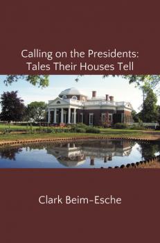 Читать Calling on the Presidents: Tales Their Houses Tell - Clark Beim-Esche