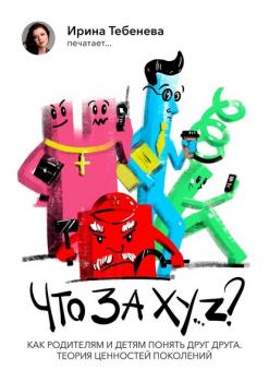Читать Что за X.Y…Z? Как родителям и детям понять друг друга. Теория ценности поколений - Ирина Тебенева
