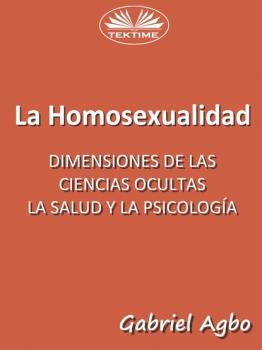 Читать La Homosexualidad: Dimensiones De Las Ciencias Ocultas, La Salud Y La Psicología - Gabriel Agbo
