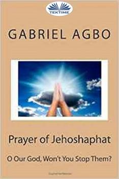 Читать Prayer Of Jehoshaphat: ”O Our God, Won'T You Stop Them?” - Gabriel Agbo