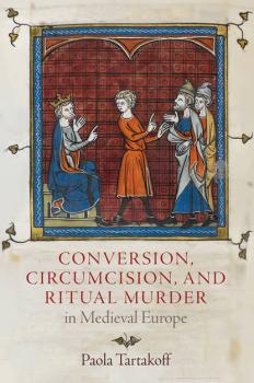 Читать Conversion, Circumcision, and Ritual Murder in Medieval Europe - Paola Tartakoff