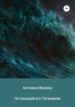 Читать Не называй его Титаником - Антонина Александровна Иванова