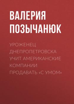 Читать Уроженец Днепропетровска учит американские компании продавать «с умом» - Валерия Позычанюк